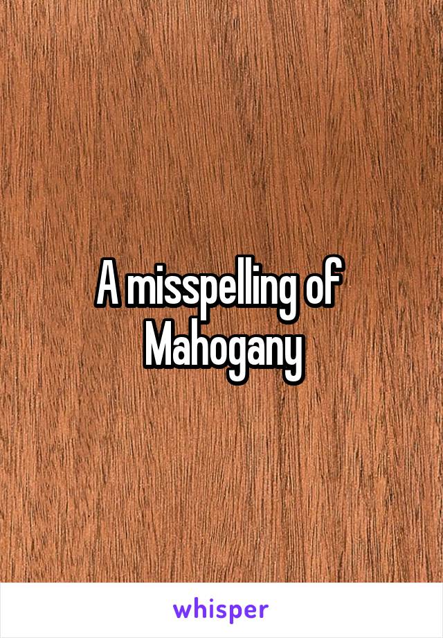 A misspelling of 
Mahogany