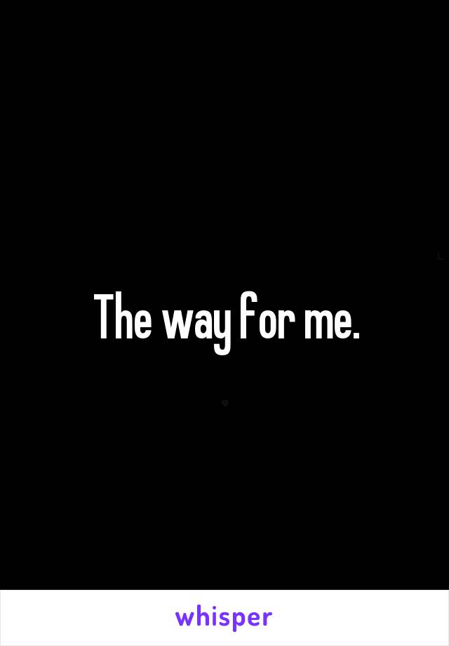 The way for me.