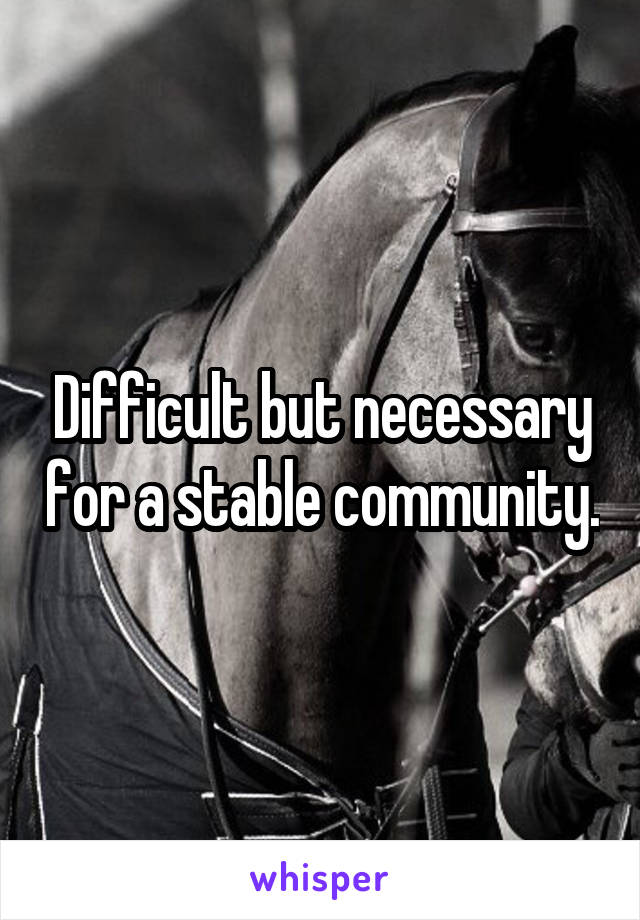 Difficult but necessary for a stable community.