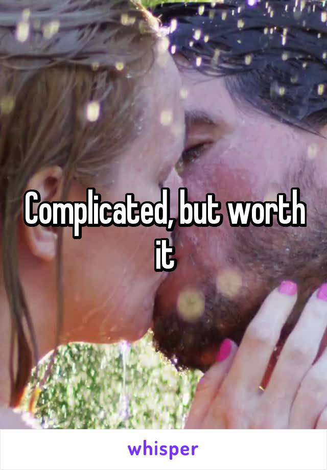 Complicated, but worth it