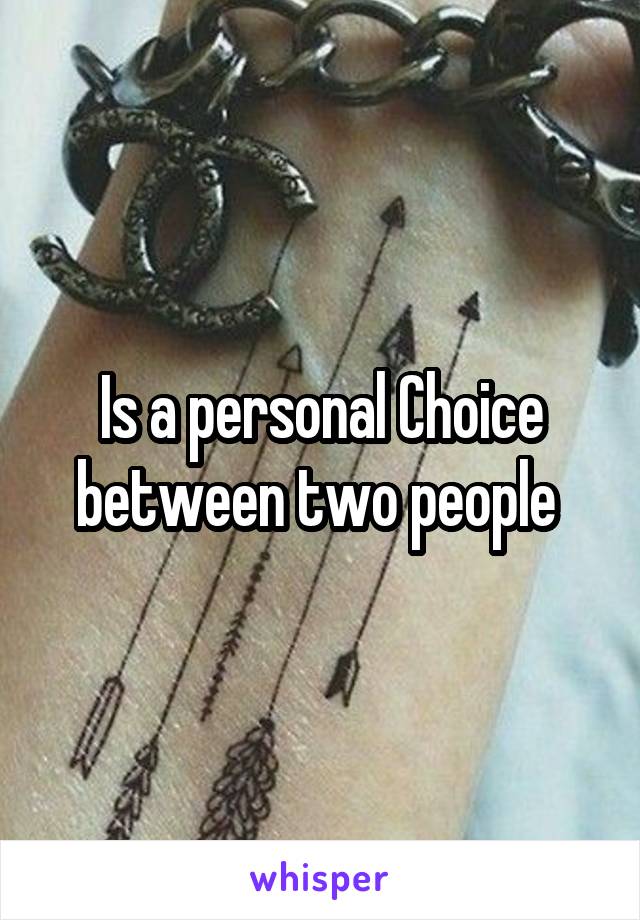 Is a personal Choice between two people 