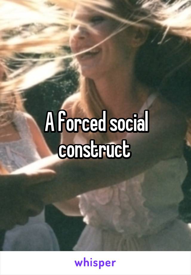 A forced social construct 