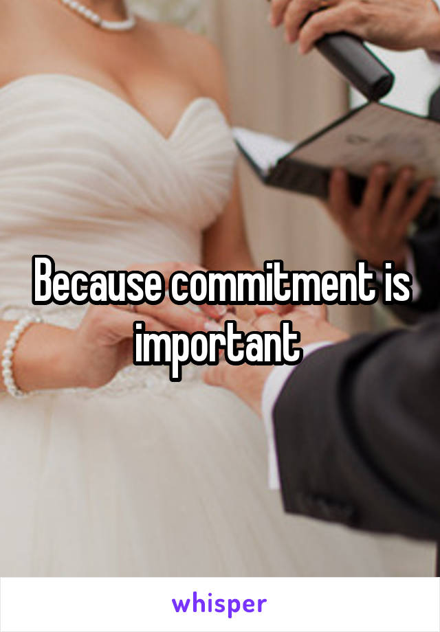 Because commitment is important 