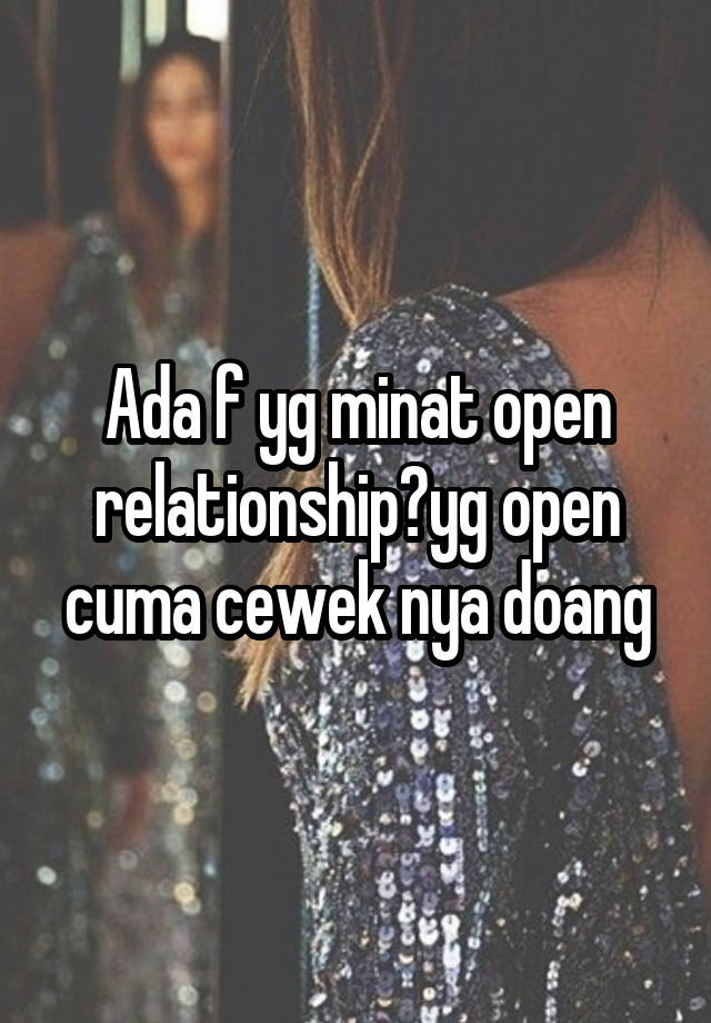 Ada f yg minat open relationship?yg open cuma cewek nya doang