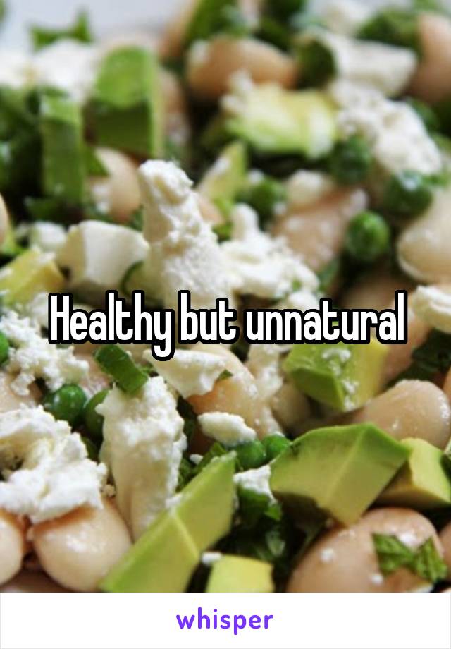 Healthy but unnatural