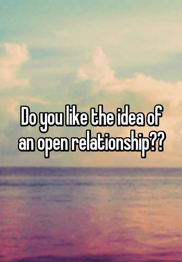 Do you like the idea of an open relationship??