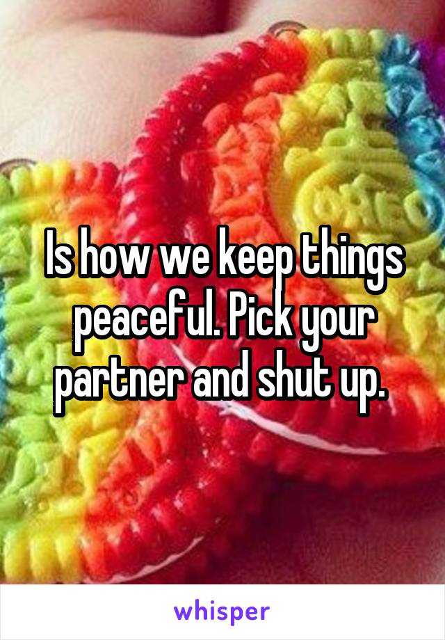 Is how we keep things peaceful. Pick your partner and shut up. 