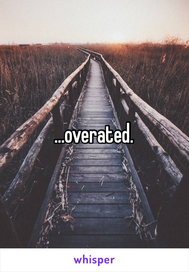 …overated.