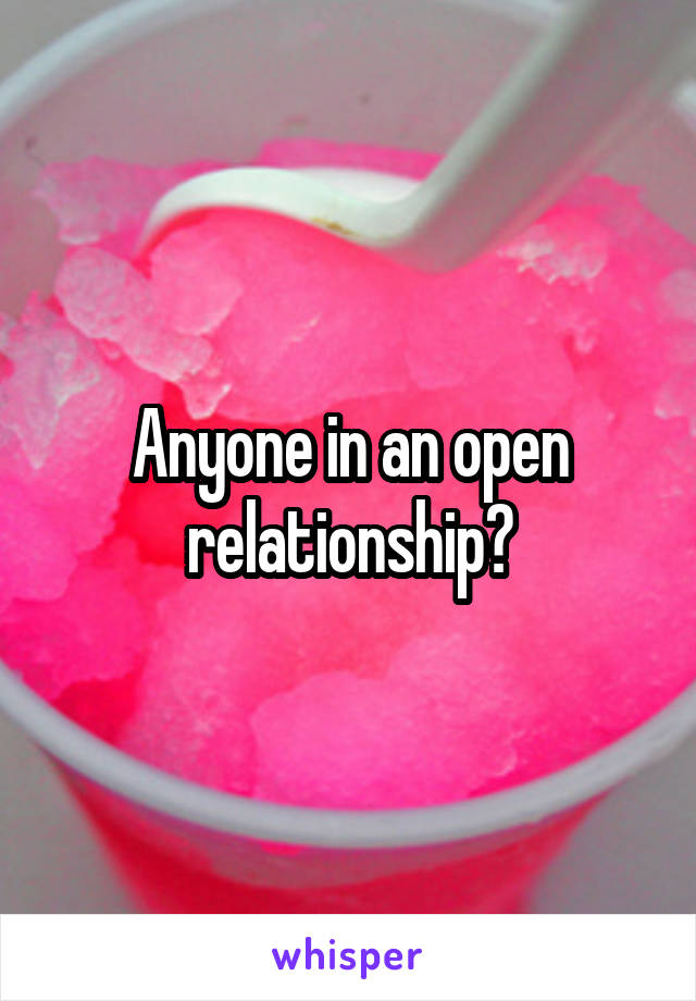 Anyone in an open relationship?