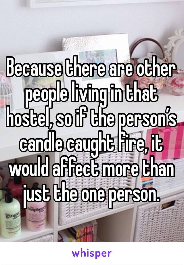 Because there are other people living in that hostel, so if the person’s candle caught fire, it would affect more than just the one person. 