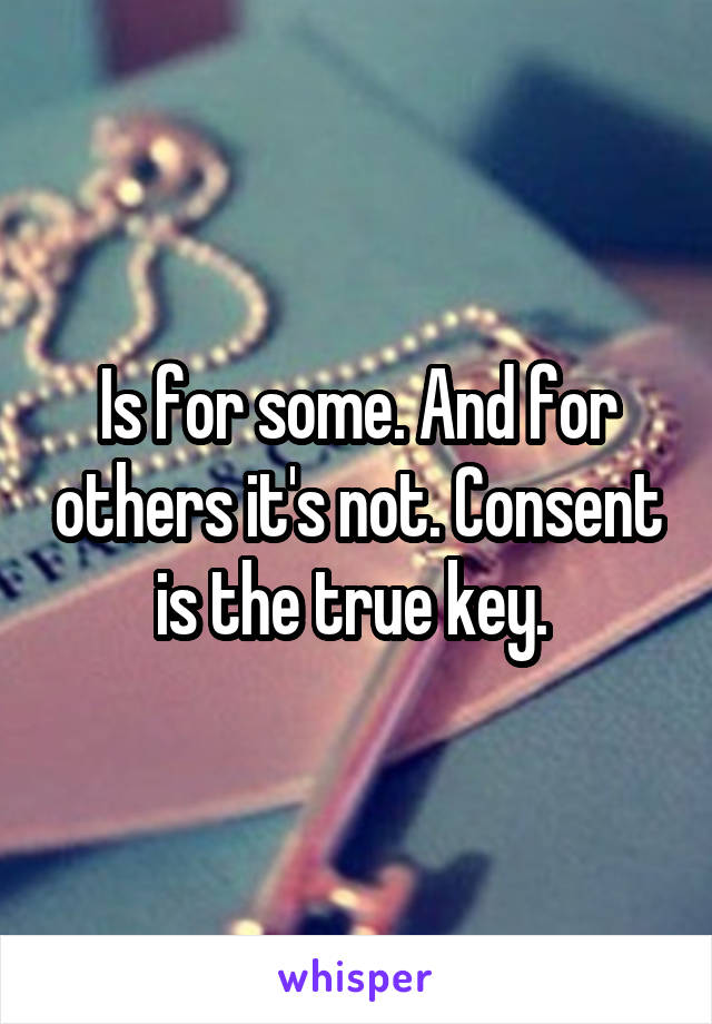 Is for some. And for others it's not. Consent is the true key. 