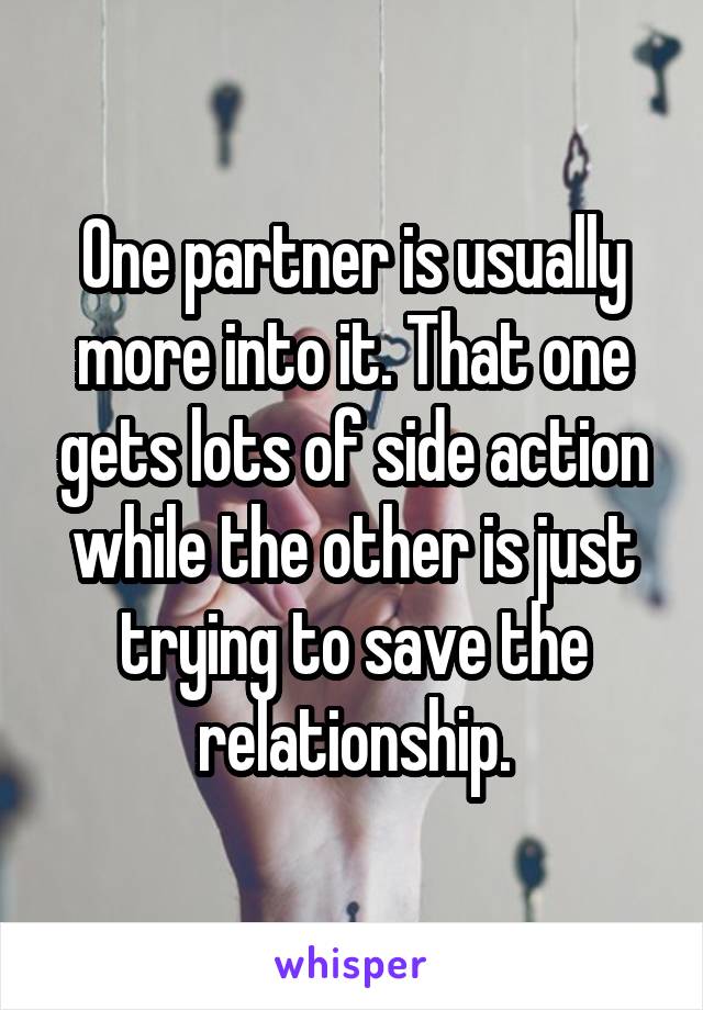 One partner is usually more into it. That one gets lots of side action while the other is just trying to save the relationship.