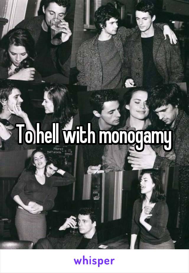 To hell with monogamy 