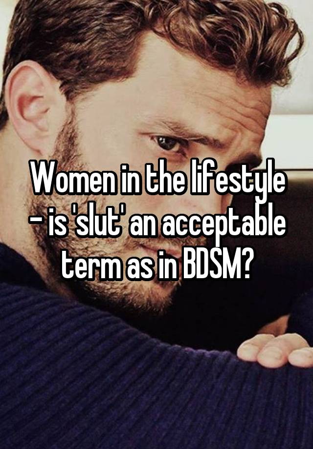 Women in the lifestyle - is 'slut' an acceptable term as in BDSM?