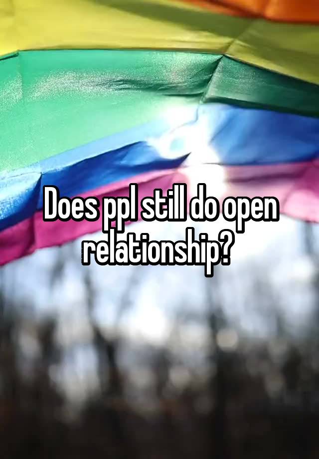 Does ppl still do open relationship? 