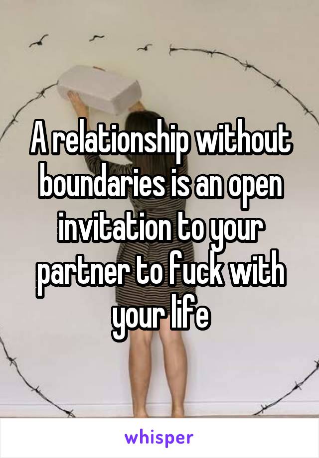 A relationship without boundaries is an open invitation to your partner to fuck with your life