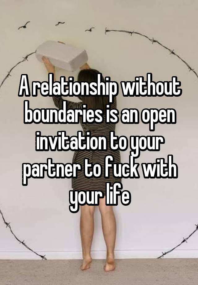 A relationship without boundaries is an open invitation to your partner to fuck with your life