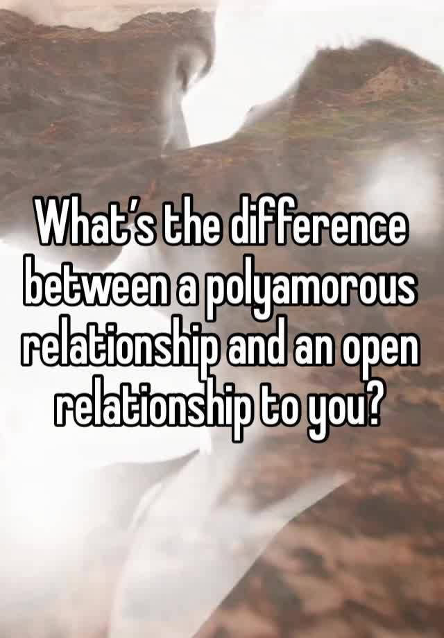 What’s the difference between a polyamorous relationship and an open relationship to you?