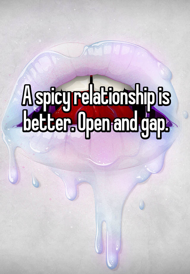 A spicy relationship is better. Open and gap.

