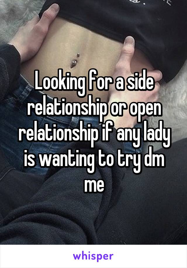 Looking for a side relationship or open relationship if any lady is wanting to try dm me