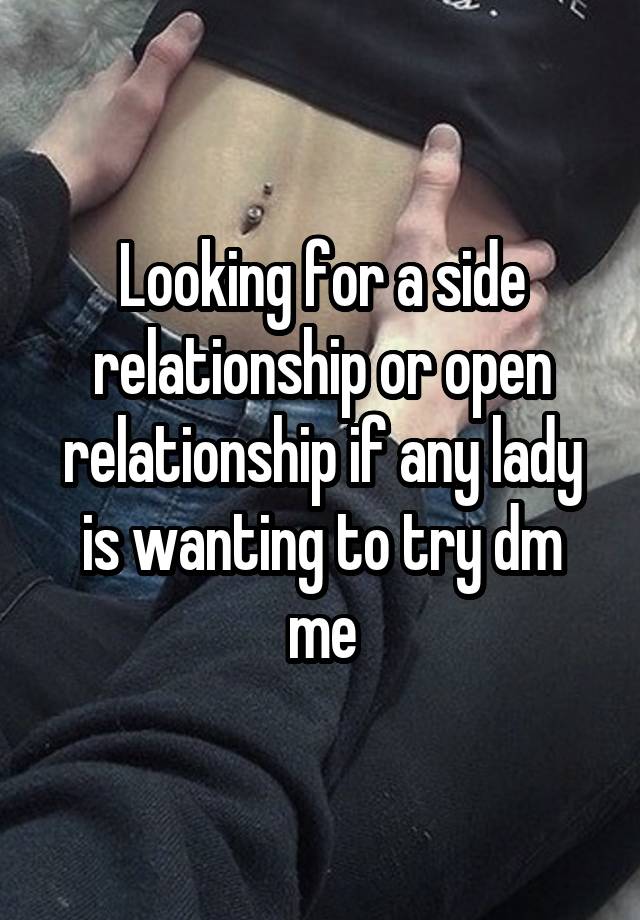 Looking for a side relationship or open relationship if any lady is wanting to try dm me