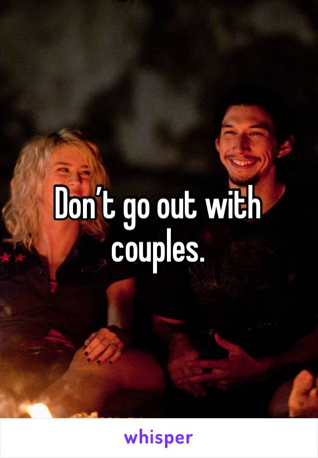 Don’t go out with couples. 