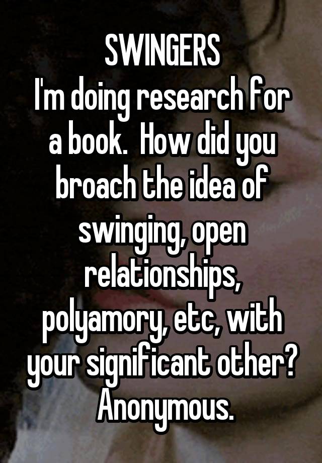 SWINGERS
I'm doing research for a book.  How did you broach the idea of swinging, open relationships, polyamory, etc, with your significant other?
 Anonymous.