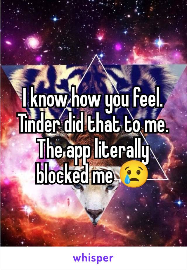 I know how you feel. Tinder did that to me.
The app literally blocked me 😢