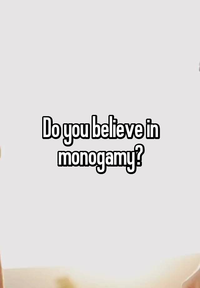 Do you believe in monogamy?