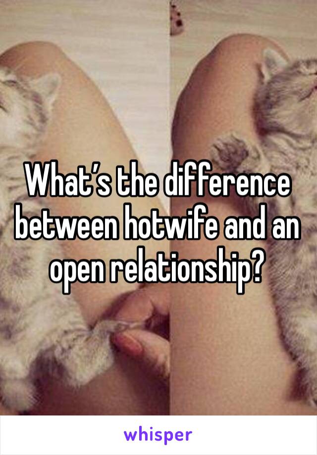 What’s the difference between hotwife and an open relationship?