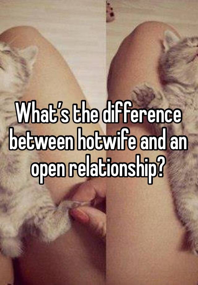 What’s the difference between hotwife and an open relationship?