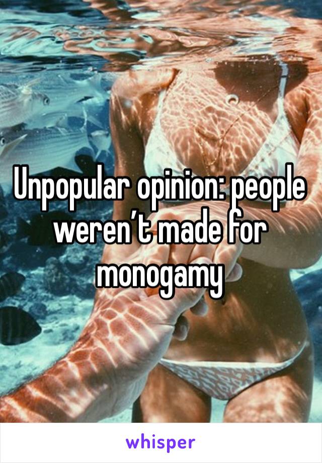 Unpopular opinion: people weren’t made for monogamy