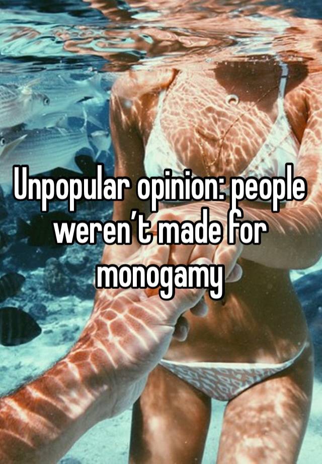 Unpopular opinion: people weren’t made for monogamy