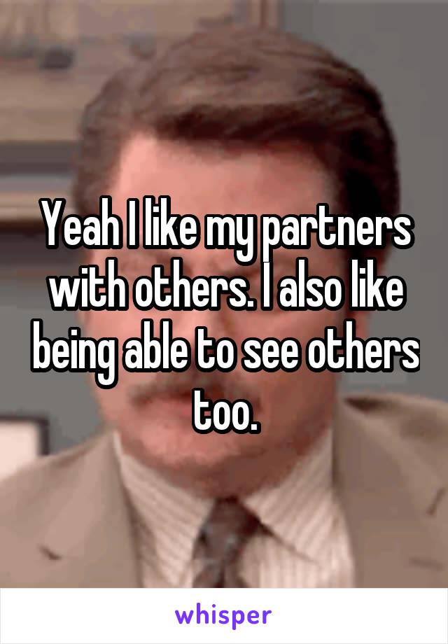 Yeah I like my partners with others. I also like being able to see others too.