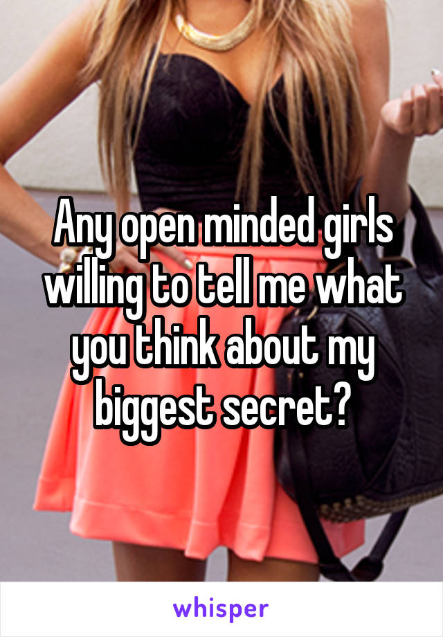 Any open minded girls willing to tell me what you think about my biggest secret?