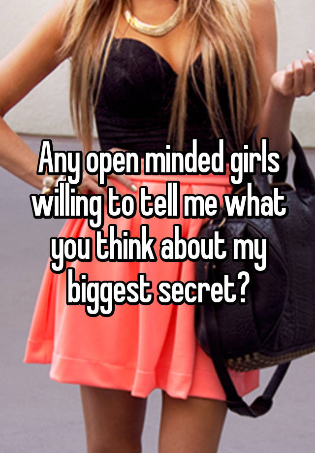 Any open minded girls willing to tell me what you think about my biggest secret?