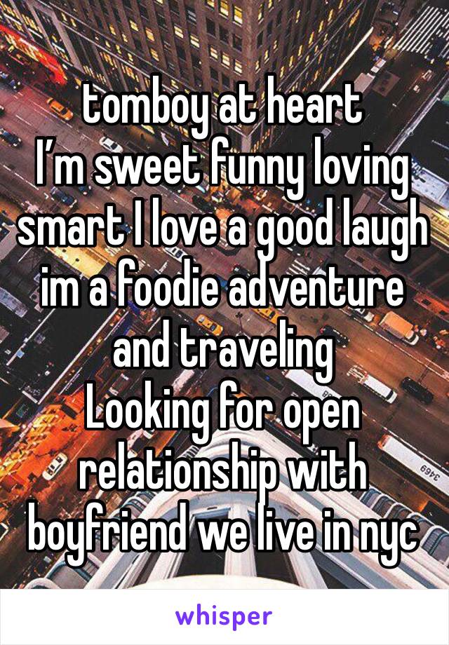 tomboy at heart 
I’m sweet funny loving smart I love a good laugh  im a foodie adventure and traveling 
Looking for open relationship with boyfriend we live in nyc