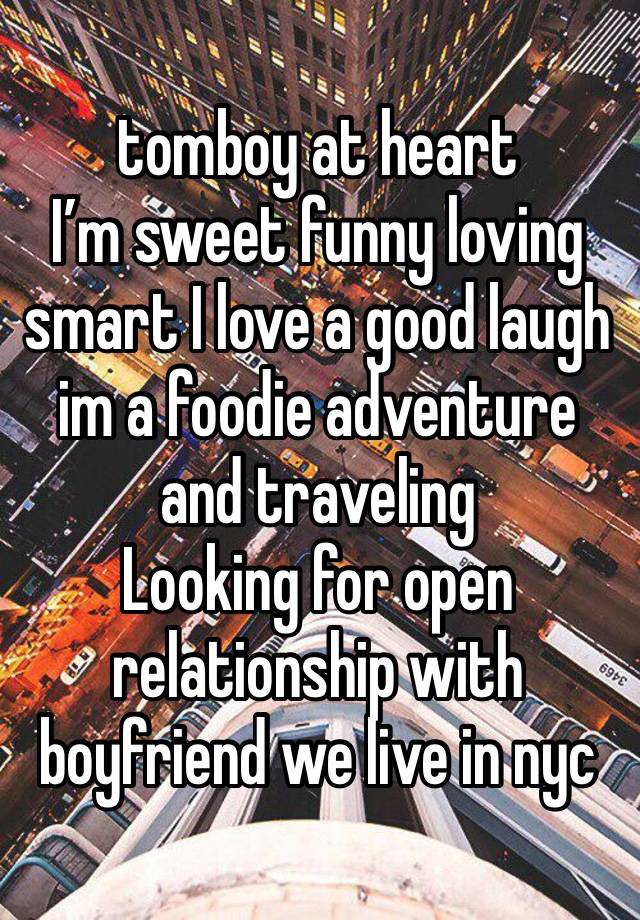 tomboy at heart 
I’m sweet funny loving smart I love a good laugh  im a foodie adventure and traveling 
Looking for open relationship with boyfriend we live in nyc