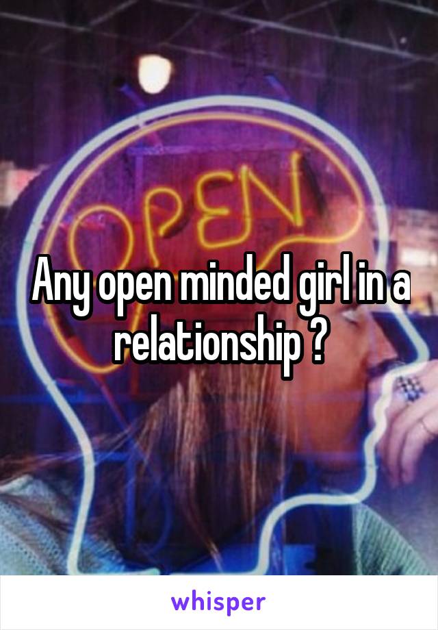 Any open minded girl in a relationship ?