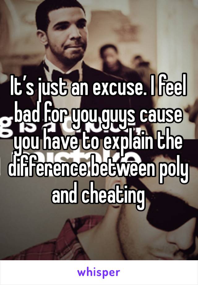 It’s just an excuse. I feel bad for you guys cause you have to explain the difference between poly and cheating