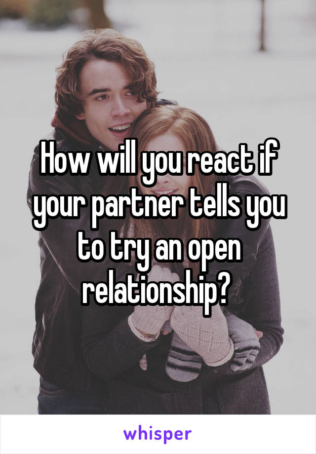 How will you react if your partner tells you to try an open relationship? 