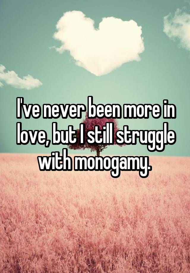 I've never been more in love, but I still struggle with monogamy. 