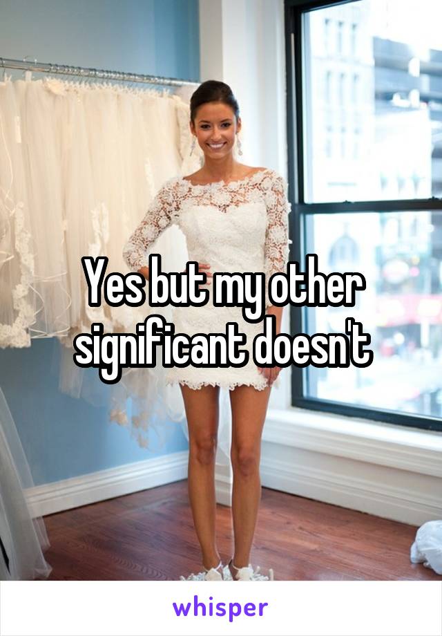 Yes but my other significant doesn't