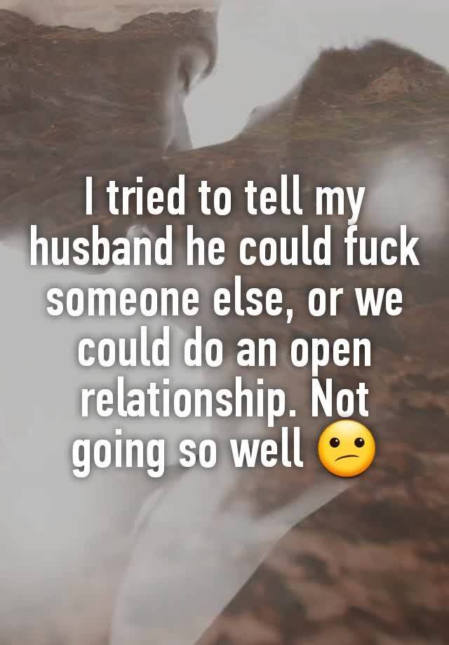 I tried to tell my husband he could fuck someone else, or we could do an open relationship. Not going so well 😕