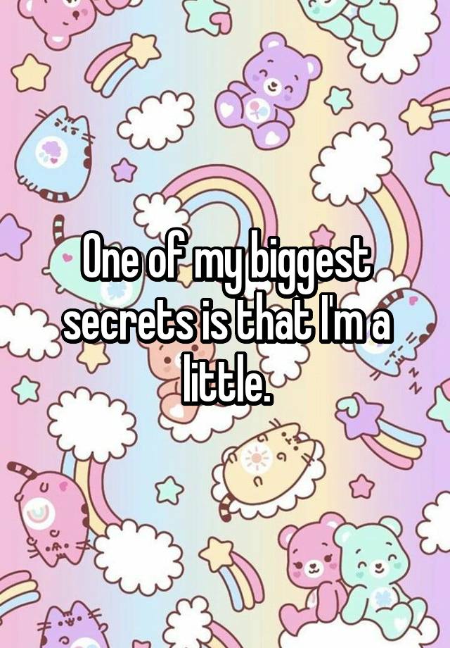 One of my biggest secrets is that I'm a little.