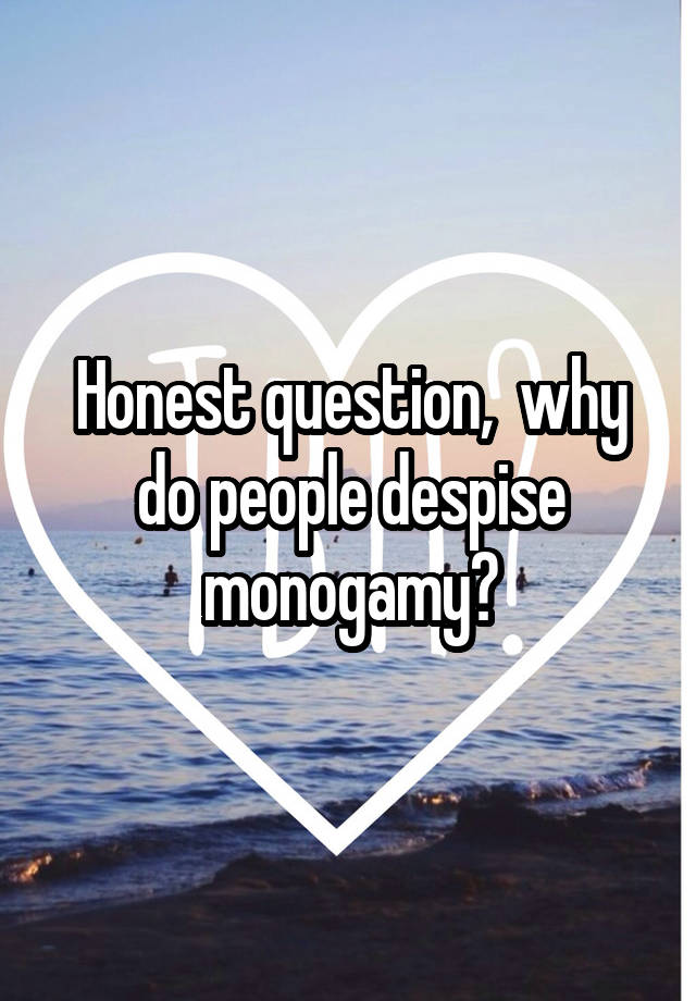 Honest question,  why do people despise monogamy?