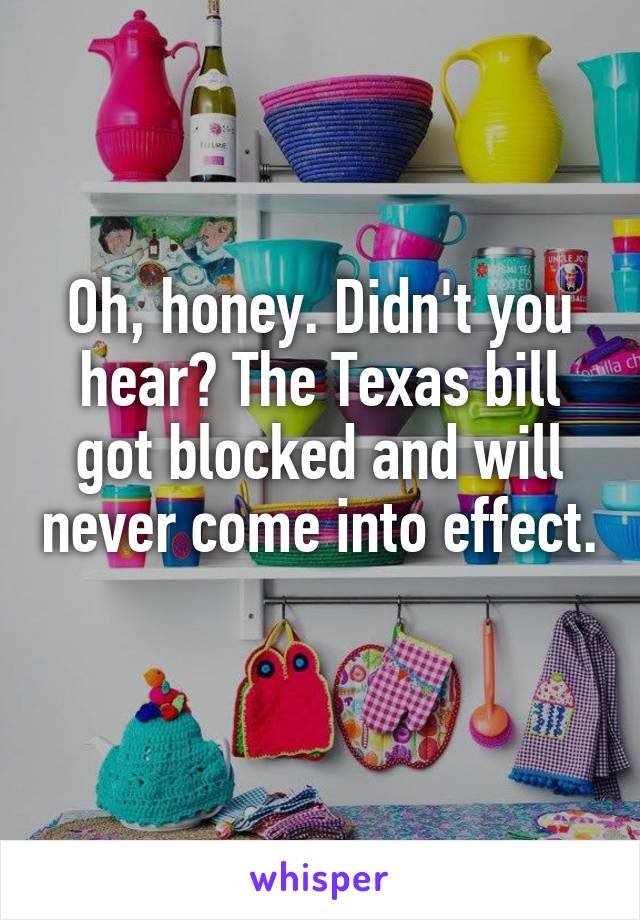 Oh, honey. Didn't you hear? The Texas bill got blocked and will never come into effect. 
