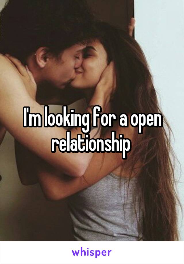 I'm looking for a open relationship 