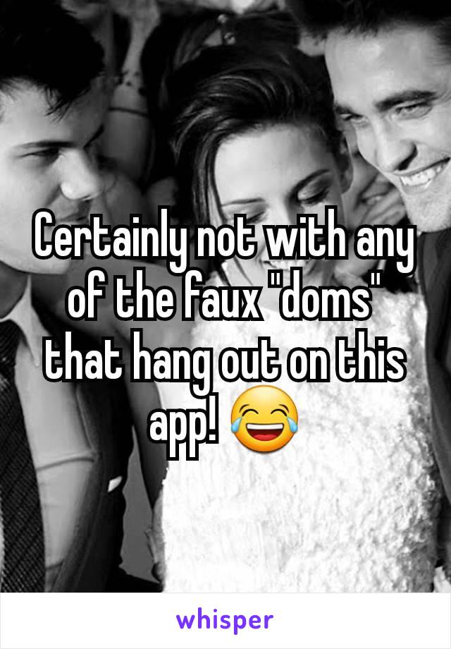 Certainly not with any of the faux "doms" that hang out on this app! 😂