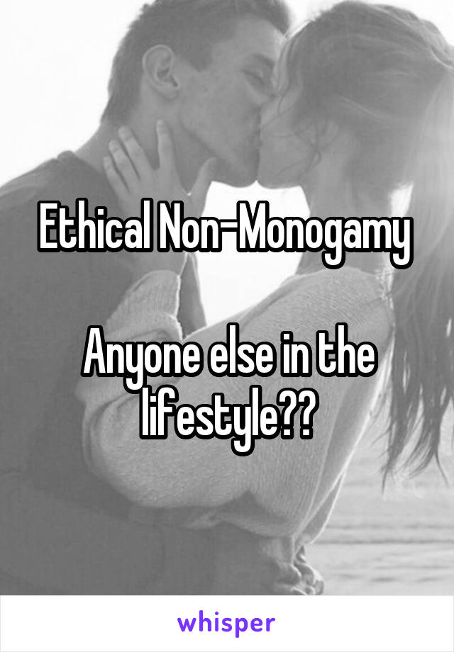 Ethical Non-Monogamy 

Anyone else in the lifestyle??